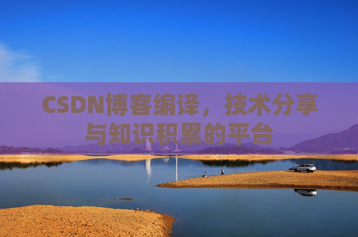 CSDN博客编译，技术分享与知识积累的平台