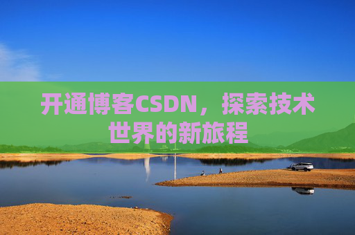 开通博客CSDN，探索技术世界的新旅程