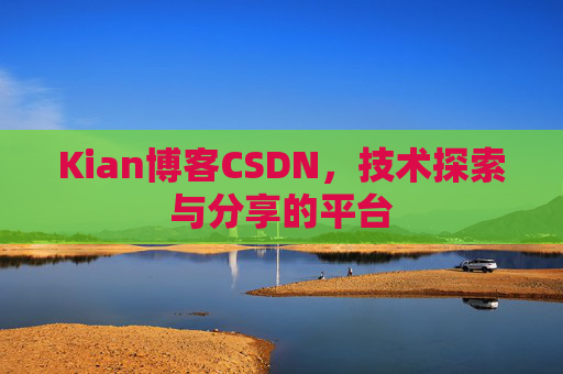 Kian博客CSDN，技术探索与分享的平台